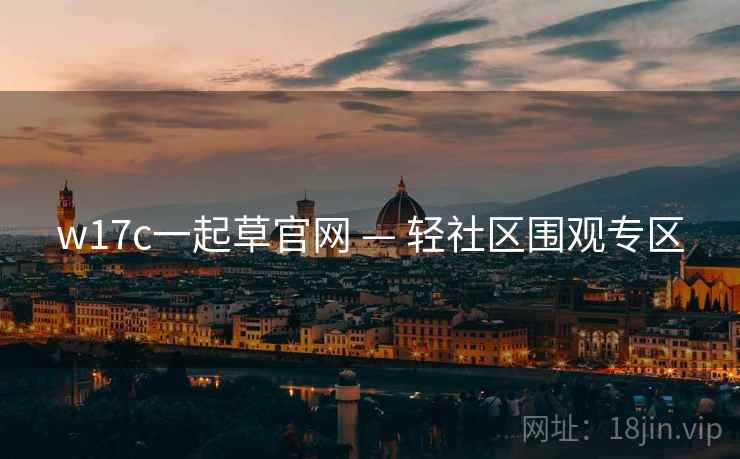 w17c一起草官网 — 轻社区围观专区