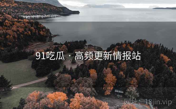 91吃瓜 · 高频更新情报站