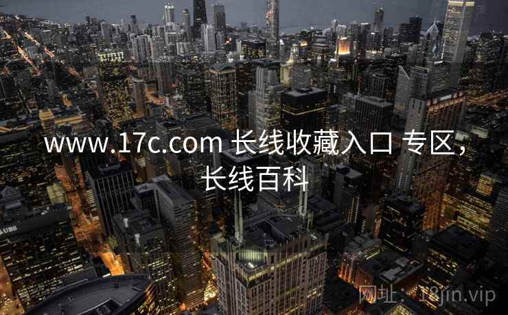 www.17c.com 长线收藏入口 专区，长线百科