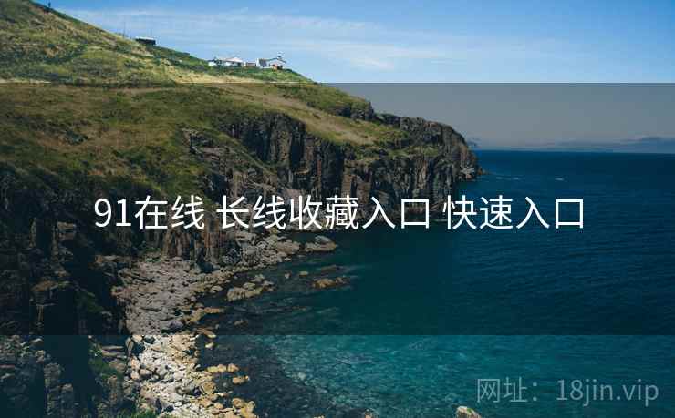 91在线 长线收藏入口 快速入口 91在线 长线收藏入口 快速入口