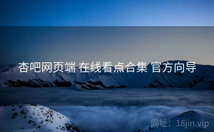 杏吧网页端 在线看点合集 官方向导