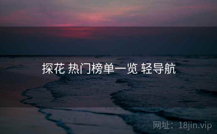 探花 热门榜单一览 轻导航 探花 热门榜单一览 轻导航