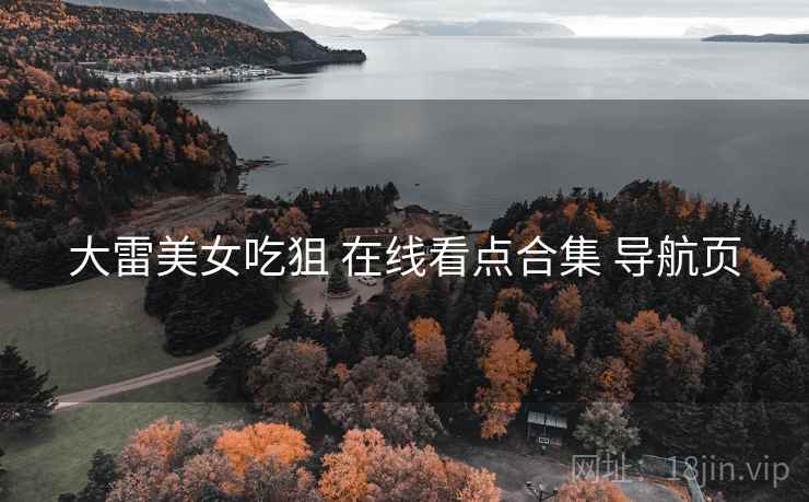 大雷美女吃狙 在线看点合集 导航页 大雷美女吃狙 在线看点合集 导航页