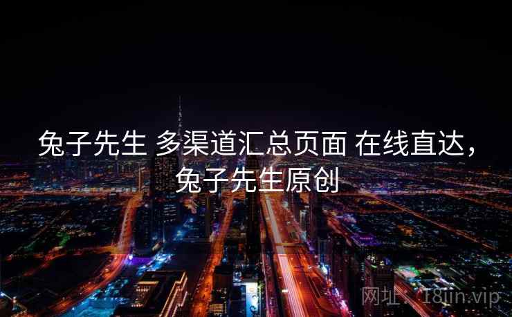 兔子先生 多渠道汇总页面 在线直达,兔子先生原创 兔子先生 多渠道汇总页面 在线直达,兔子先生原创