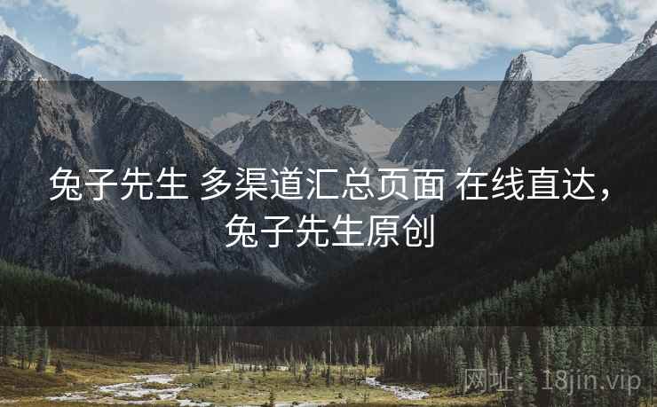 兔子先生 多渠道汇总页面 在线直达,兔子先生原创 兔子先生 多渠道汇总页面 在线直达,兔子先生原创