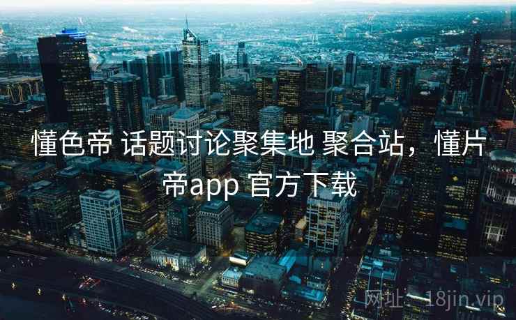 懂色帝 话题讨论聚集地 聚合站,懂片帝app 官方下载 懂色帝 话题讨论聚集地 聚合站,懂片帝app 官方下载