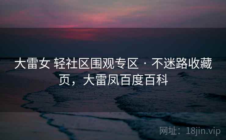 大雷女 轻社区围观专区 · 不迷路收藏页，大雷凤百度百科