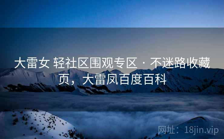 大雷女 轻社区围观专区 · 不迷路收藏页，大雷凤百度百科