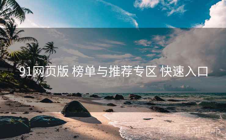 91网页版 榜单与推荐专区 快速入口 91网页版 榜单与推荐专区 快速入口