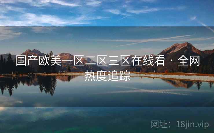 国产欧美一区二区三区在线看 · 全网热度追踪 国产欧美一区二区三区在线看 · 全网热度追踪