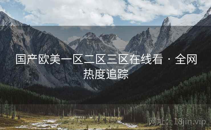 国产欧美一区二区三区在线看 · 全网热度追踪 国产欧美一区二区三区在线看 · 全网热度追踪