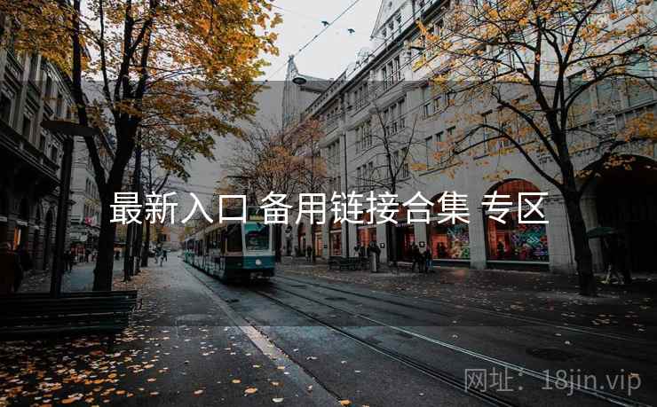 最新入口 备用链接合集 专区 最新入口 备用链接合集 专区