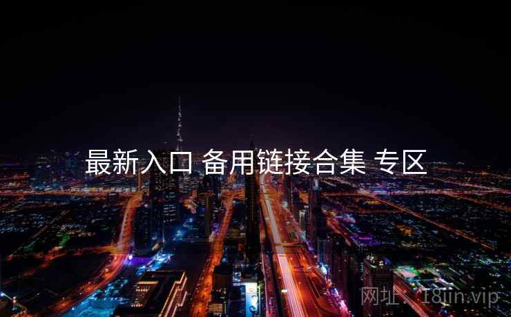 最新入口 备用链接合集 专区