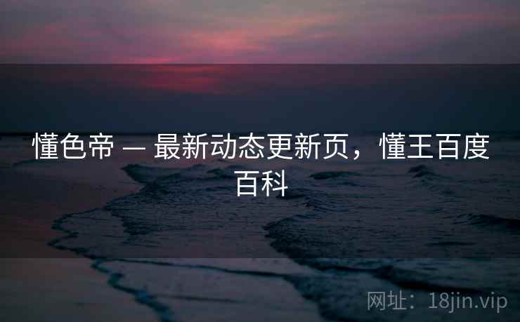 懂色帝 — 最新动态更新页，懂王百度百科