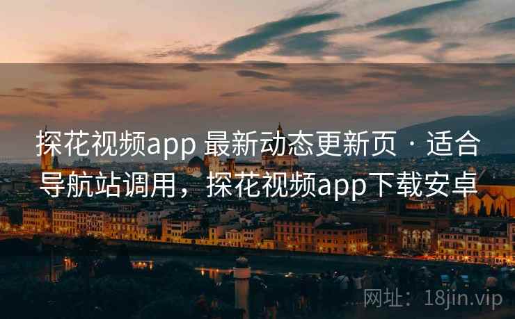 探花视频app 最新动态更新页 · 适合导航站调用,探花视频app下载安卓 探花视频app 最新动态更新页 · 适合导航站调用,探花视频app下载安卓