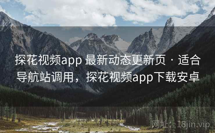 探花视频app 最新动态更新页 · 适合导航站调用，探花视频app下载安卓