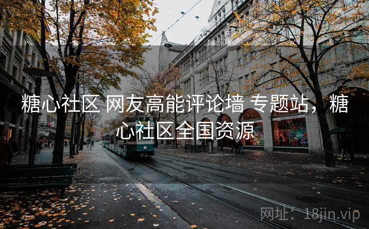 糖心社区 网友高能评论墙 专题站，糖心社区全国资源