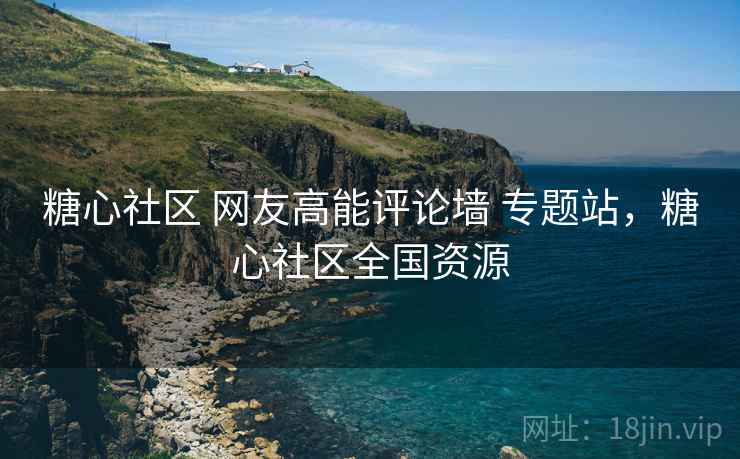 糖心社区 网友高能评论墙 专题站，糖心社区全国资源