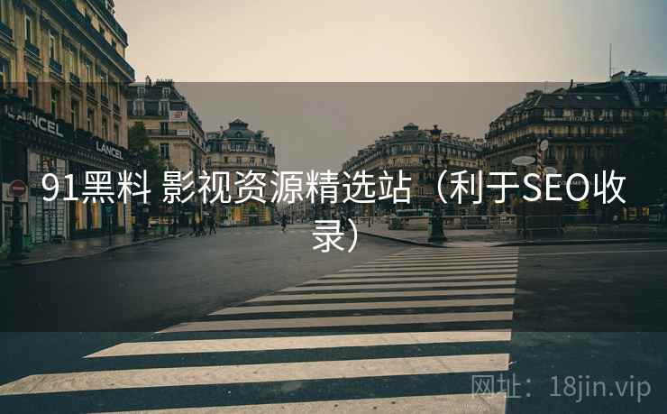 91黑料 影视资源精选站(利于SEO收录) 91黑料 影视资源精选站(利于SEO收录)