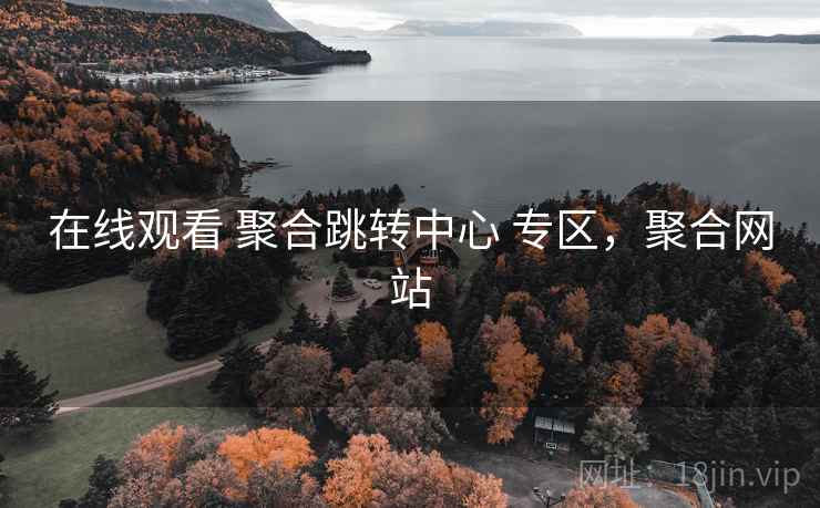 在线观看 聚合跳转中心 专区,聚合网站 在线观看 聚合跳转中心 专区,聚合网站