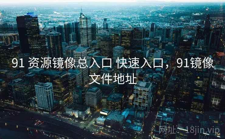 91 资源镜像总入口 快速入口，91镜像文件地址