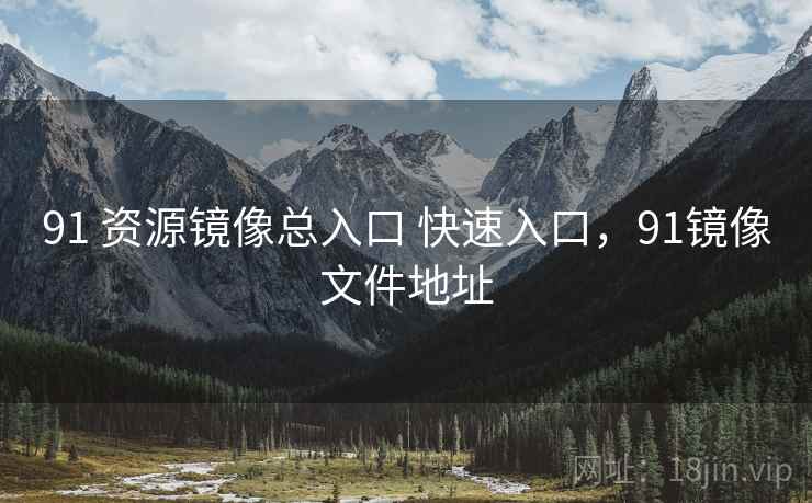 91 资源镜像总入口 快速入口,91镜像文件地址 91 资源镜像总入口 快速入口,91镜像文件地址