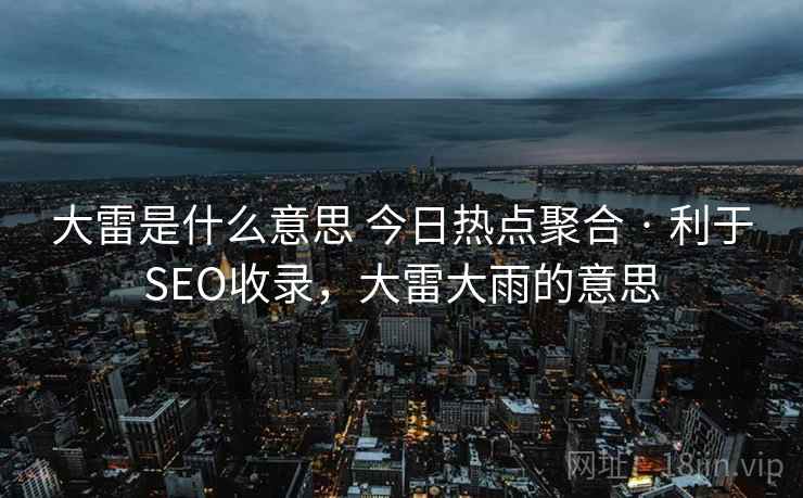大雷是什么意思 今日热点聚合 · 利于SEO收录,大雷大雨的意思 大雷是什么意思 今日热点聚合 · 利于SEO收录,大雷大雨的意思