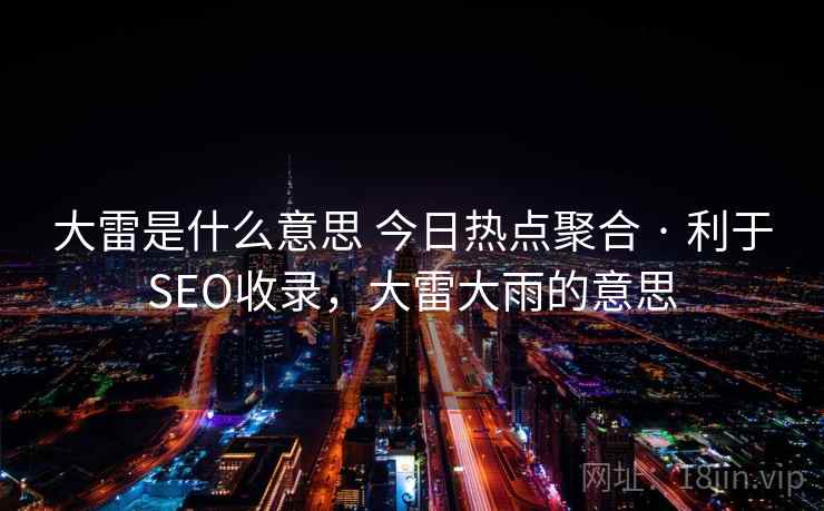 大雷是什么意思 今日热点聚合 · 利于SEO收录,大雷大雨的意思 大雷是什么意思 今日热点聚合 · 利于SEO收录,大雷大雨的意思