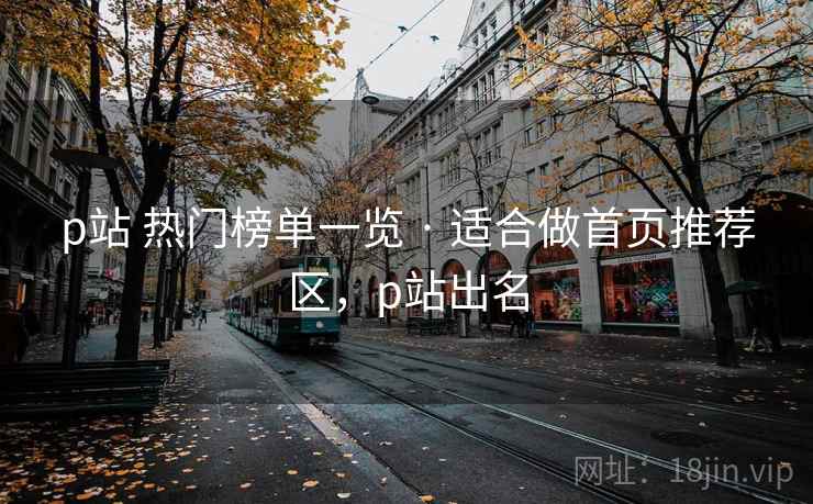 p站 热门榜单一览 · 适合做首页推荐区,p站出名 p站 热门榜单一览 · 适合做首页推荐区,p站出名