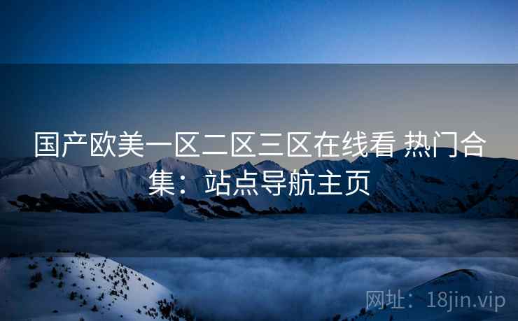 国产欧美一区二区三区在线看 热门合集：站点导航主页