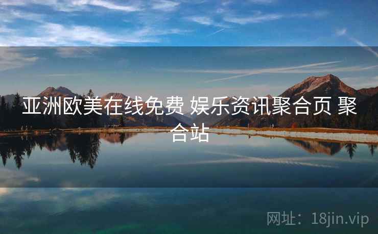 亚洲欧美在线免费 娱乐资讯聚合页 聚合站 亚洲欧美在线免费 娱乐资讯聚合页 聚合站